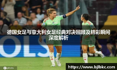 XcSport体育德国女足与意大利女足经典对决回顾及精彩瞬间深度解析